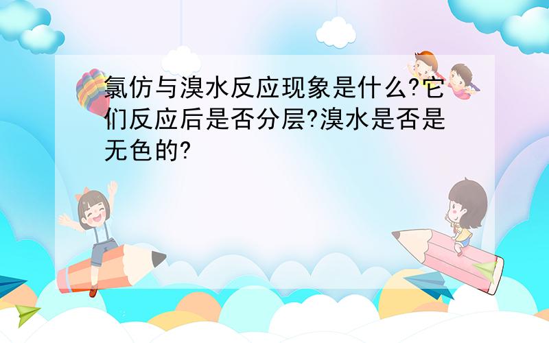 氯仿与溴水反应现象是什么?它们反应后是否分层?溴水是否是无色的?