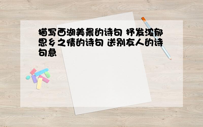 描写西湖美景的诗句 抒发浓郁思乡之情的诗句 送别友人的诗句急