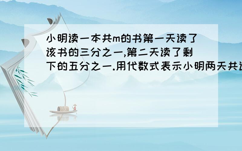 小明读一本共m的书第一天读了该书的三分之一,第二天读了剩下的五分之一.用代数式表示小明两天共读了多少页?求当m=120时,小明两天读的页数