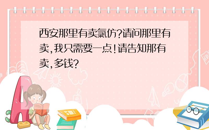 西安那里有卖氯仿?请问那里有卖,我只需要一点!请告知那有卖,多钱?