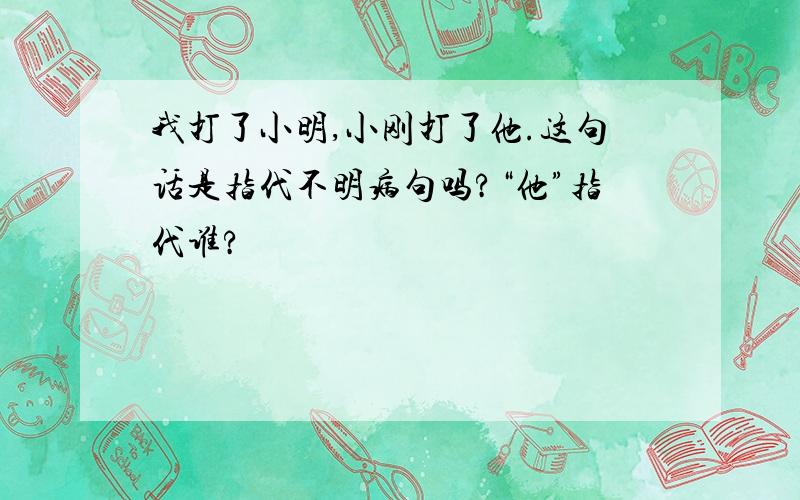 我打了小明,小刚打了他.这句话是指代不明病句吗?“他”指代谁?