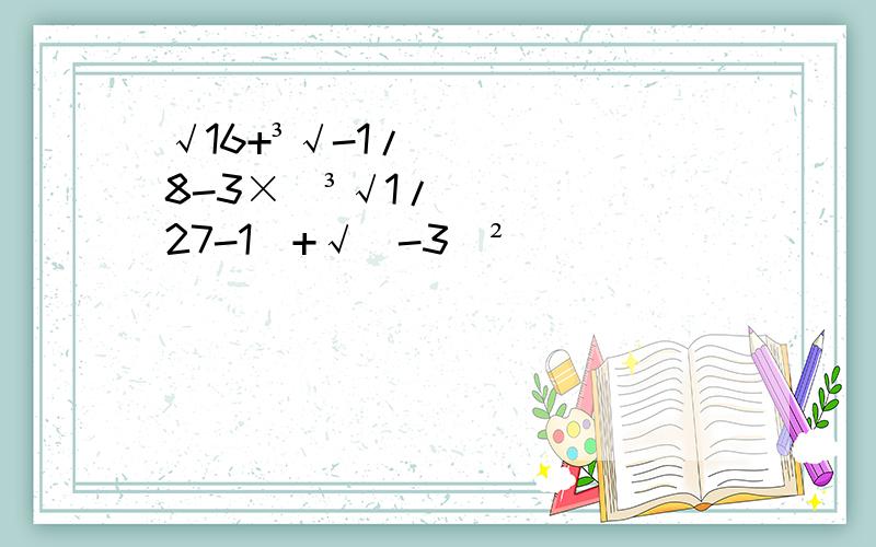 √16+³√-1/8-3×|³√1/27-1|+√(-3)²