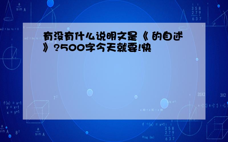 有没有什么说明文是《 的自述》?500字今天就要!快