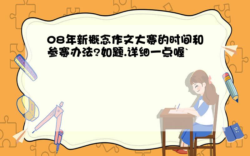 08年新概念作文大赛的时间和参赛办法?如题.详细一点喔`