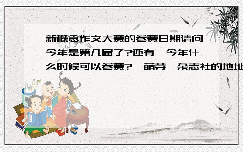 新概念作文大赛的参赛日期请问今年是第几届了?还有,今年什么时候可以参赛?《萌芽》杂志社的地址是多少？邮编呢？