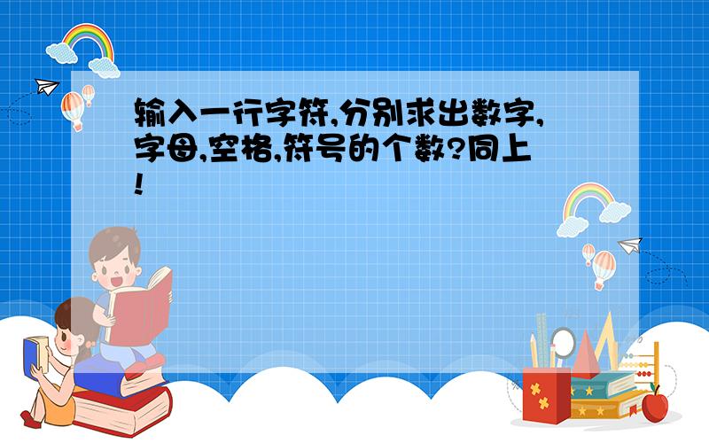 输入一行字符,分别求出数字,字母,空格,符号的个数?同上!