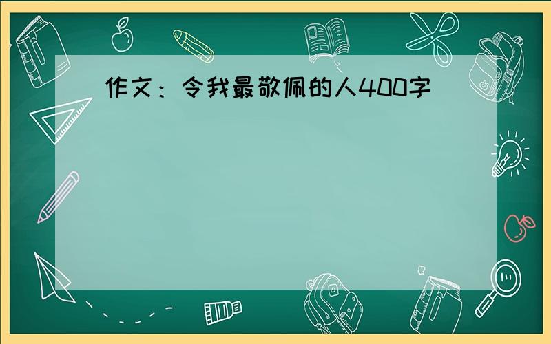 作文：令我最敬佩的人400字