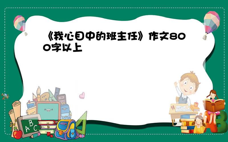 《我心目中的班主任》作文800字以上