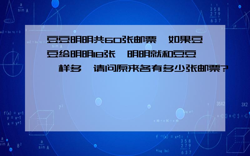 豆豆明明共60张邮票,如果豆豆给明明18张,明明就和豆豆一样多,请问原来各有多少张邮票?