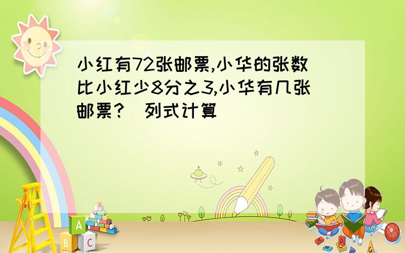 小红有72张邮票,小华的张数比小红少8分之3,小华有几张邮票?(列式计算）