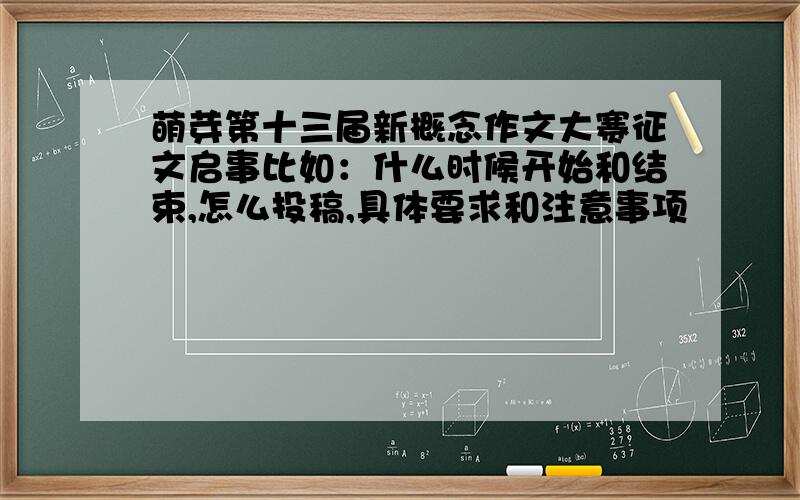 萌芽第十三届新概念作文大赛征文启事比如：什么时候开始和结束,怎么投稿,具体要求和注意事项