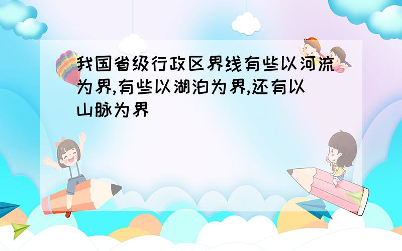 我国省级行政区界线有些以河流为界,有些以湖泊为界,还有以山脉为界