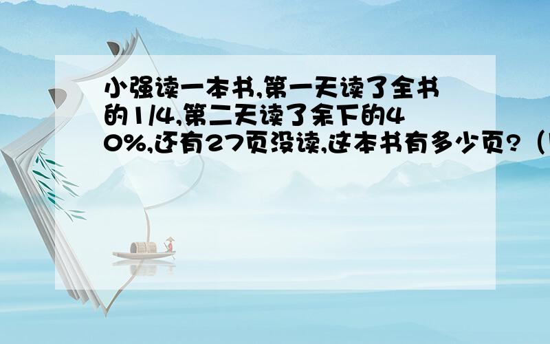 小强读一本书,第一天读了全书的1/4,第二天读了余下的40%,还有27页没读,这本书有多少页?（用方程解答）注意（Tip）：