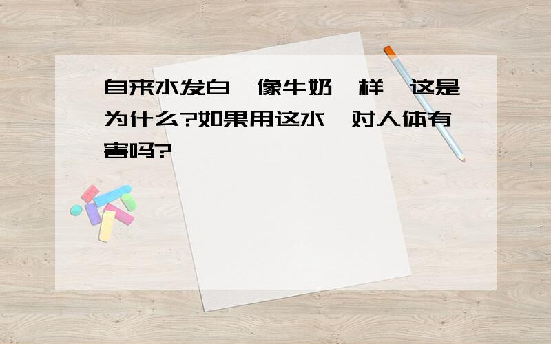 自来水发白,像牛奶一样,这是为什么?如果用这水,对人体有害吗?