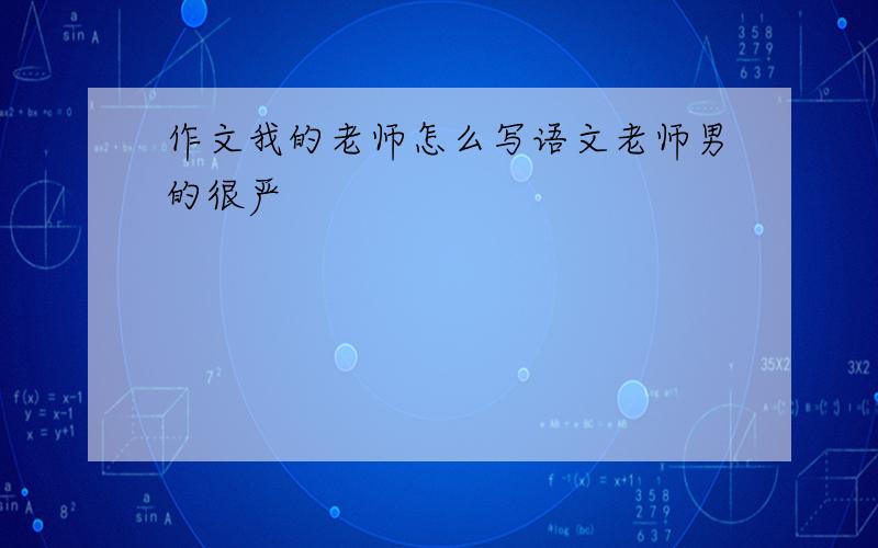 作文我的老师怎么写语文老师男的很严