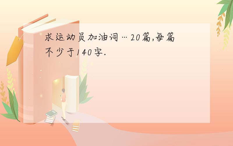 求运动员加油词…20篇,每篇不少于140字.