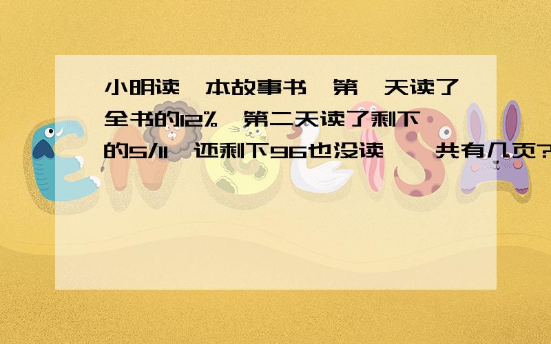 小明读一本故事书,第一天读了全书的12%,第二天读了剩下的5/11,还剩下96也没读,一共有几页?方程和算术都要