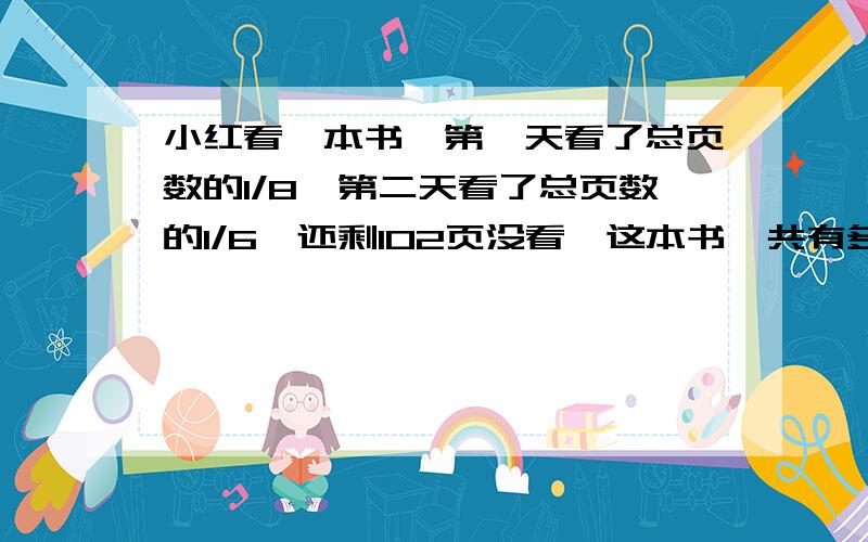 小红看一本书,第一天看了总页数的1/8,第二天看了总页数的1/6,还剩102页没看,这本书一共有多少页?