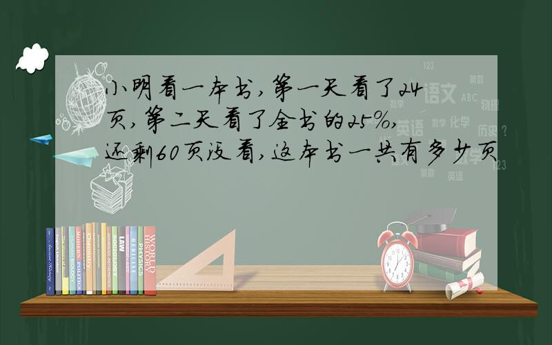 小明看一本书,第一天看了24页,第二天看了全书的25%,还剩60页没看,这本书一共有多少页