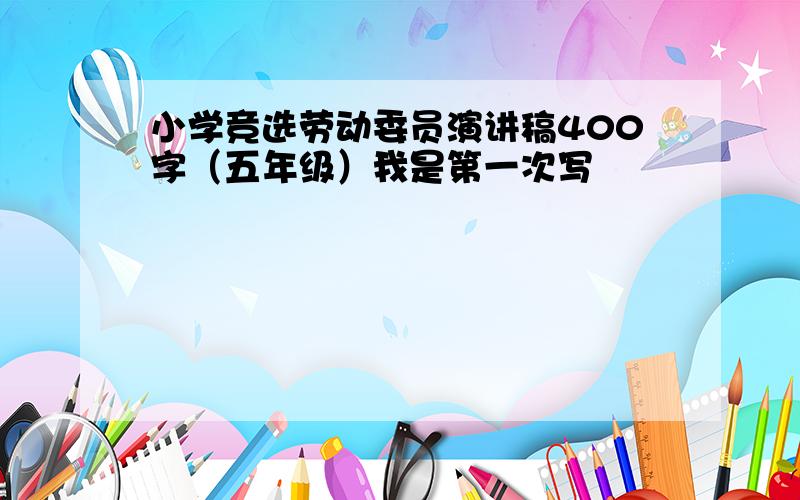 小学竞选劳动委员演讲稿400字（五年级）我是第一次写