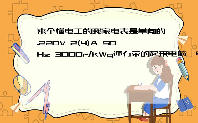 来个懂电工的我家电表是单向的.220V 2(4)A 50Hz 3000r/KWg还有带的起来电脑,电视,,如果这些用电器都开着.我再开个空调可以嘛?补充一点.麻烦解释一下2（4）A到底是什么意思到底是2A的还是4A的.