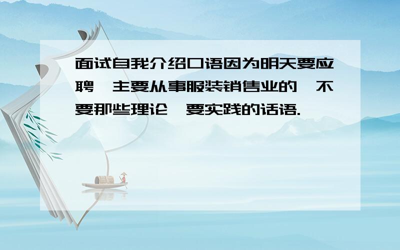 面试自我介绍口语因为明天要应聘,主要从事服装销售业的,不要那些理论,要实践的话语.