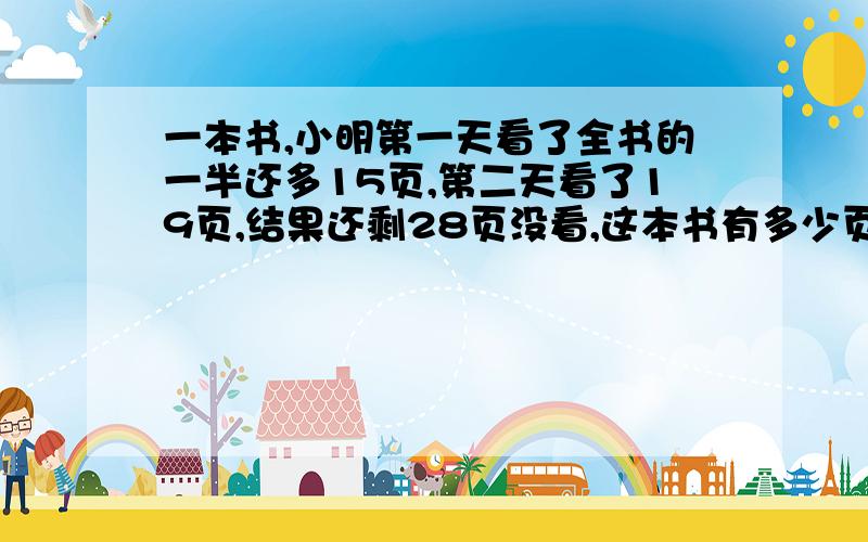 一本书,小明第一天看了全书的一半还多15页,第二天看了19页,结果还剩28页没看,这本书有多少页?