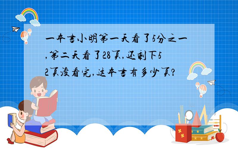 一本书小明第一天看了5分之一,第二天看了28页,还剩下52页没看完,这本书有多少页?