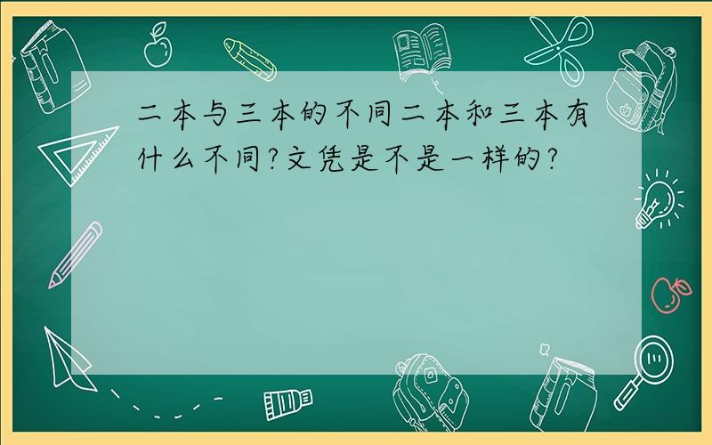 二本与三本的不同二本和三本有什么不同?文凭是不是一样的?