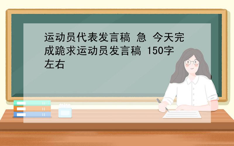 运动员代表发言稿 急 今天完成跪求运动员发言稿 150字左右