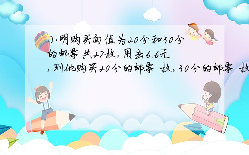 小明购买面值为20分和30分的邮票共27枚,用去6.6元,则他购买20分的邮票 枚,30分的邮票 枚.