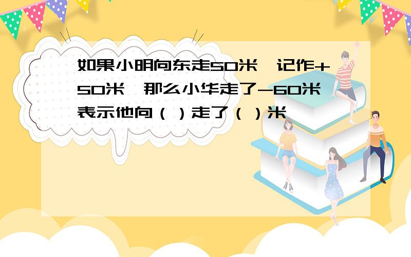 如果小明向东走50米,记作+50米,那么小华走了-60米表示他向（）走了（）米