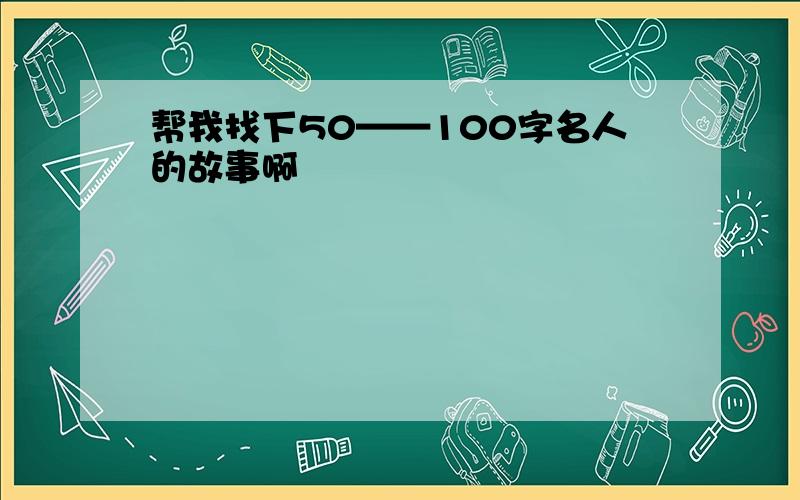 帮我找下50——100字名人的故事啊