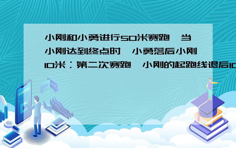 小刚和小勇进行50米赛跑,当小刚达到终点时,小勇落后小刚10米；第二次赛跑,小刚的起跑线退后10米,两人仍按第一次的速度跑,则（ ） 先到达终点,此时另一人落后（ ）米.要算式,或方程加过