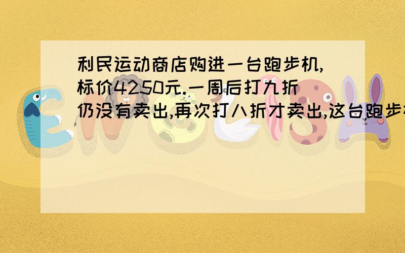 利民运动商店购进一台跑步机,标价4250元.一周后打九折仍没有卖出,再次打八折才卖出,这台跑步机卖出的价格是多少元?