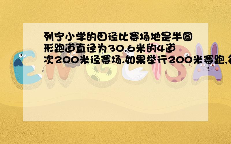 列宁小学的田径比赛场地是半圆形跑道直径为30.6米的4道次200米径赛场.如果举行200米赛跑,每一道起跑线要比前一道提前多少米