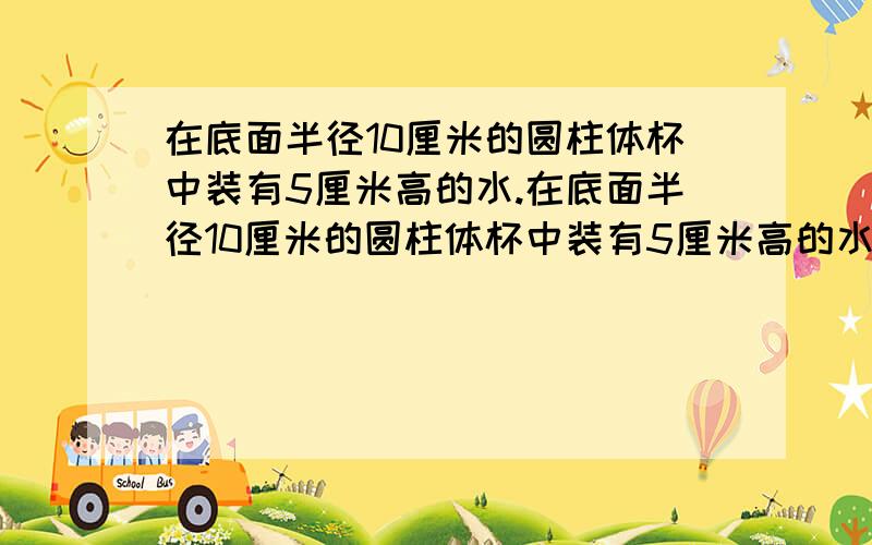 在底面半径10厘米的圆柱体杯中装有5厘米高的水.在底面半径10厘米的圆柱体杯中装有5厘米高的水,把一小块铁浸没在水中,这时水面上升到6厘米,这块铁块的体积是多少立方厘米?尽快回答,星期