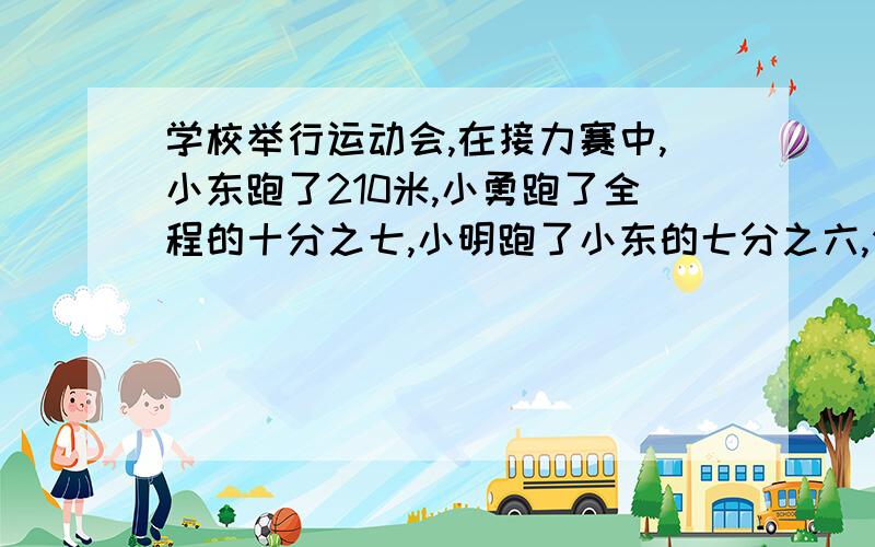 学校举行运动会,在接力赛中,小东跑了210米,小勇跑了全程的十分之七,小明跑了小东的七分之六,你知道这次接力赛的全程吗?