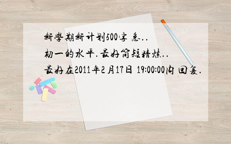 新学期新计划500字 急..初一的水平.最好简短精炼..最好在2011年2月17日 19:00:00内 回复.