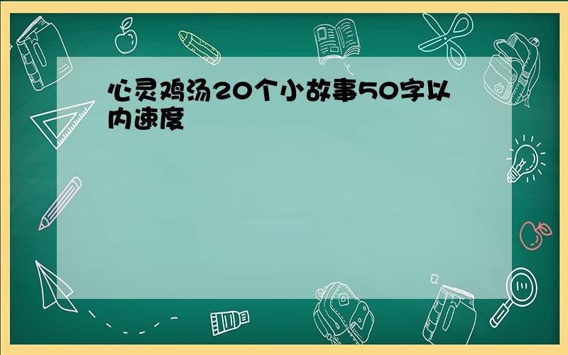 心灵鸡汤20个小故事50字以内速度