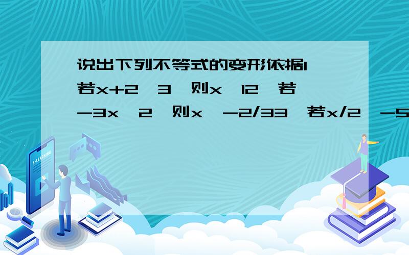 说出下列不等式的变形依据1、若x+2＞3,则x＞12、若-3x＞2,则x＜-2/33、若x/2＞-5,则x＞-10