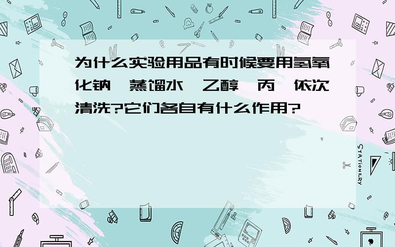 为什么实验用品有时候要用氢氧化钠,蒸馏水,乙醇,丙酮依次清洗?它们各自有什么作用?