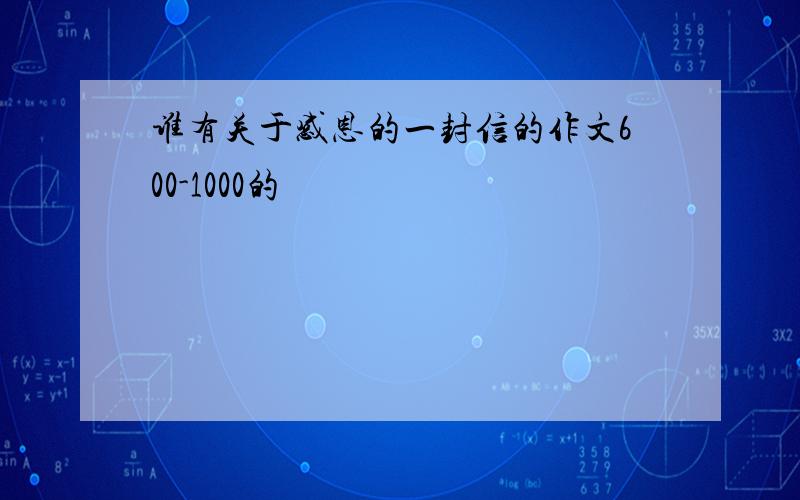 谁有关于感恩的一封信的作文600-1000的