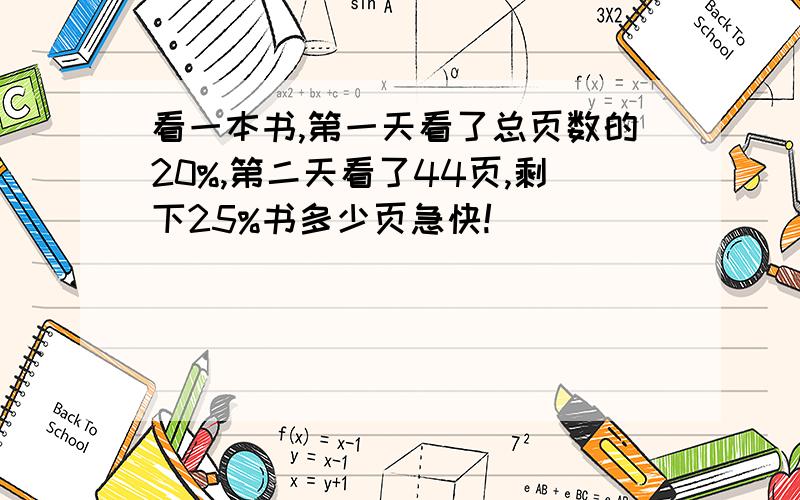 看一本书,第一天看了总页数的20%,第二天看了44页,剩下25%书多少页急快!