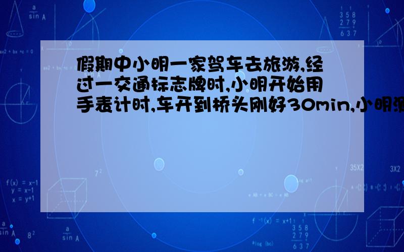 假期中小明一家驾车去旅游,经过一交通标志牌时,小明开始用手表计时,车开到桥头刚好30min,小明测出小车通过这段路程的平均速度是多少米每秒?如果在遵守交通规则的前提下,通过这段路程