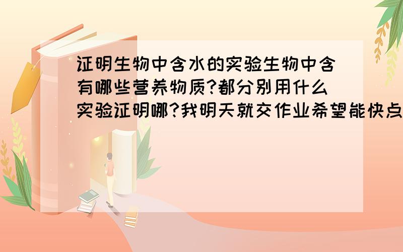 证明生物中含水的实验生物中含有哪些营养物质?都分别用什么实验证明哪?我明天就交作业希望能快点.