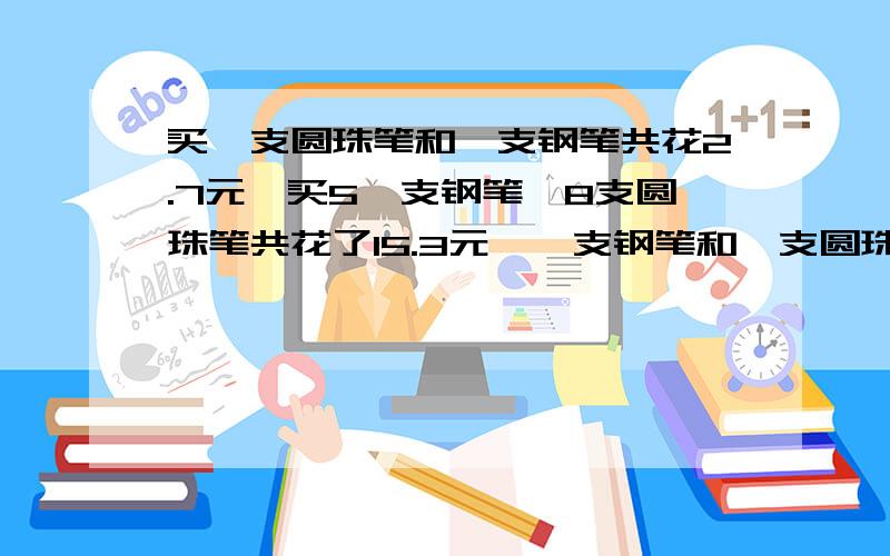 买一支圆珠笔和一支钢笔共花2.7元,买5一支钢笔,8支圆珠笔共花了15.3元,一支钢笔和一支圆珠笔各多少钱?不要方程