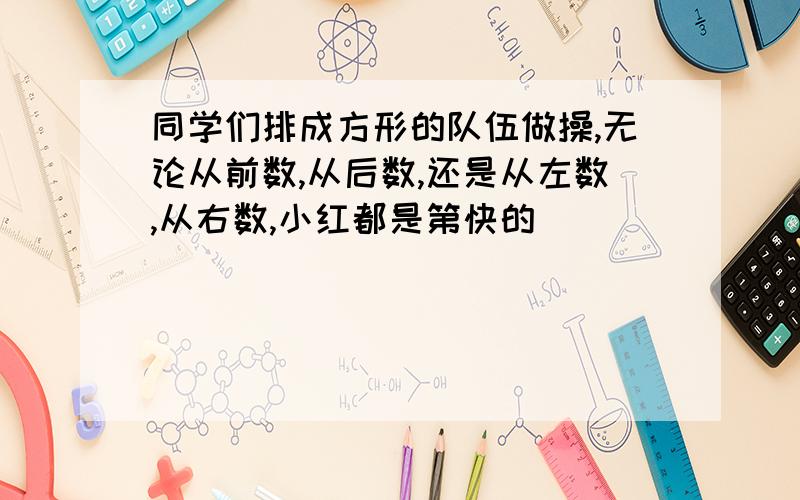 同学们排成方形的队伍做操,无论从前数,从后数,还是从左数,从右数,小红都是第快的