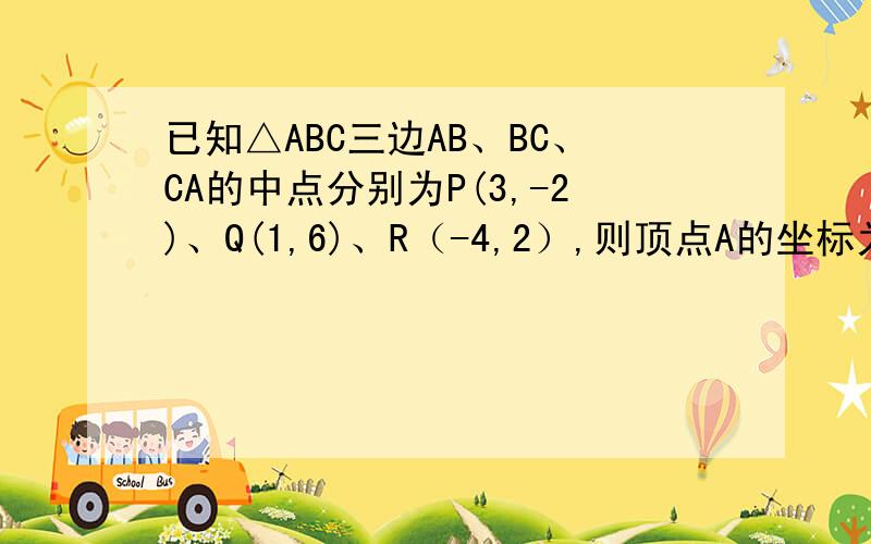 已知△ABC三边AB、BC、CA的中点分别为P(3,-2)、Q(1,6)、R（-4,2）,则顶点A的坐标为用向量坐标做,