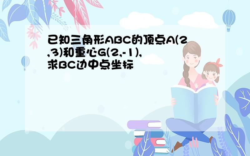 已知三角形ABC的顶点A(2,3)和重心G(2,-1),求BC边中点坐标